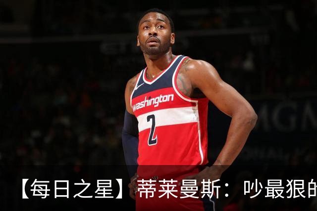 【每日之星】蒂莱曼斯：吵最狠的架进最绝的球 从内讧主角到球队英雄