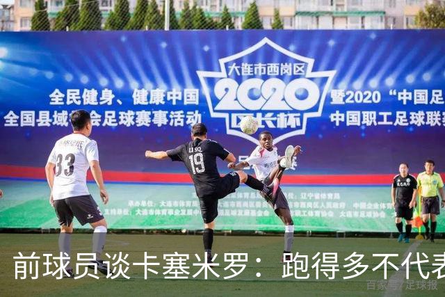 前球员谈卡塞米罗：跑得多不代表有用，关键是跑得对，而他没跑对