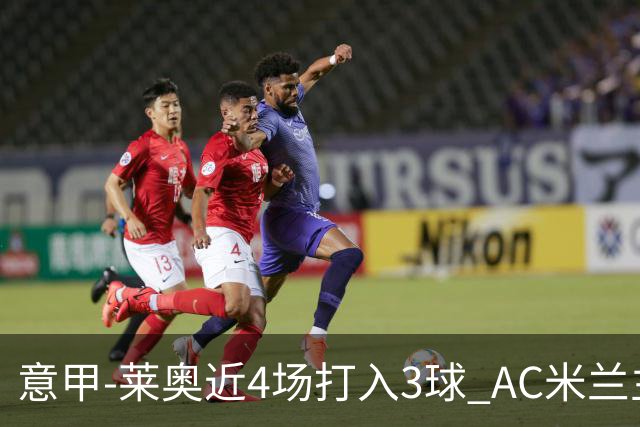 意甲-莱奥近4场打入3球 AC米兰主场1-1遭连平