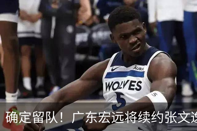 确定留队！广东宏远将续约张文逸，杜锋不用却给合同