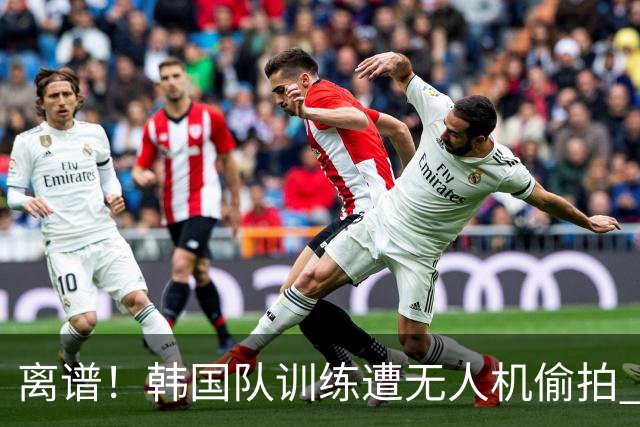 离谱！韩国队训练遭无人机偷拍 墨西哥军方击落后飞手逃离