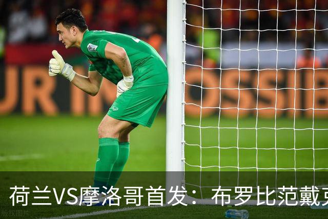 荷兰VS摩洛哥首发：布罗比范戴克先发 阿什拉夫出战