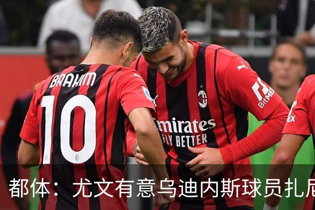 都体：尤文有意乌迪内斯球员扎尼奥洛，想把卡巴尔阿季奇加入谈判