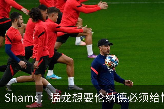 Shams：猛龙想要伦纳德必须给快船大量选秀权 至少还得拉锯一两天